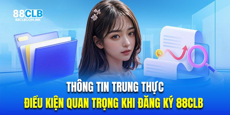 Thông tin trung thực là điều kiện quan trọng khi đăng ký 88CLB 