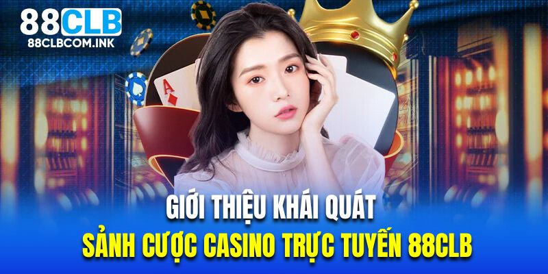 Giới thiệu khái quát về sảnh cược casino trực tuyến 88CLB